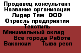 Продавец-консультант › Название организации ­ Лидер Тим, ООО › Отрасль предприятия ­ Текстиль › Минимальный оклад ­ 7 000 - Все города Работа » Вакансии   . Тыва респ.